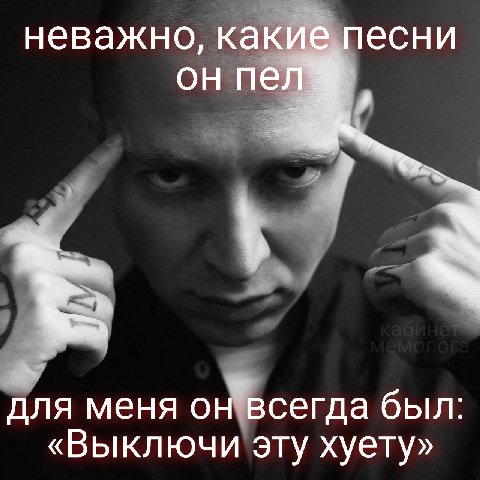 неважно, какие песни он пел у для меня он всегда был: «Выключи эту хуету»
