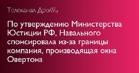 Телеканал Дро///ь По утверждению Министерства Юстиции Навального спонсировала из-за границы компания, производящая окна Овертона