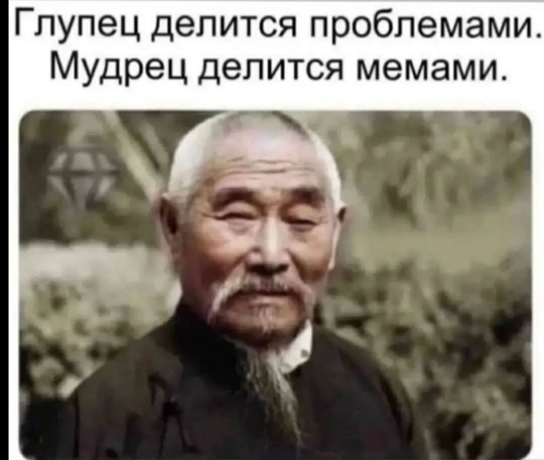 Глупец делится проблемами Мудрец делится мемами.