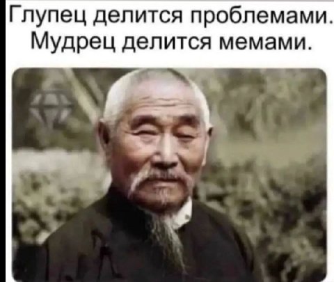 Глупец делится проблемами Мудрец делится мемами.