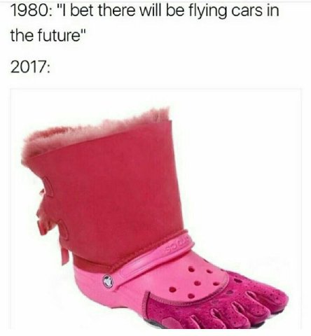 1980: bet there will be flying cars the future" 2017: