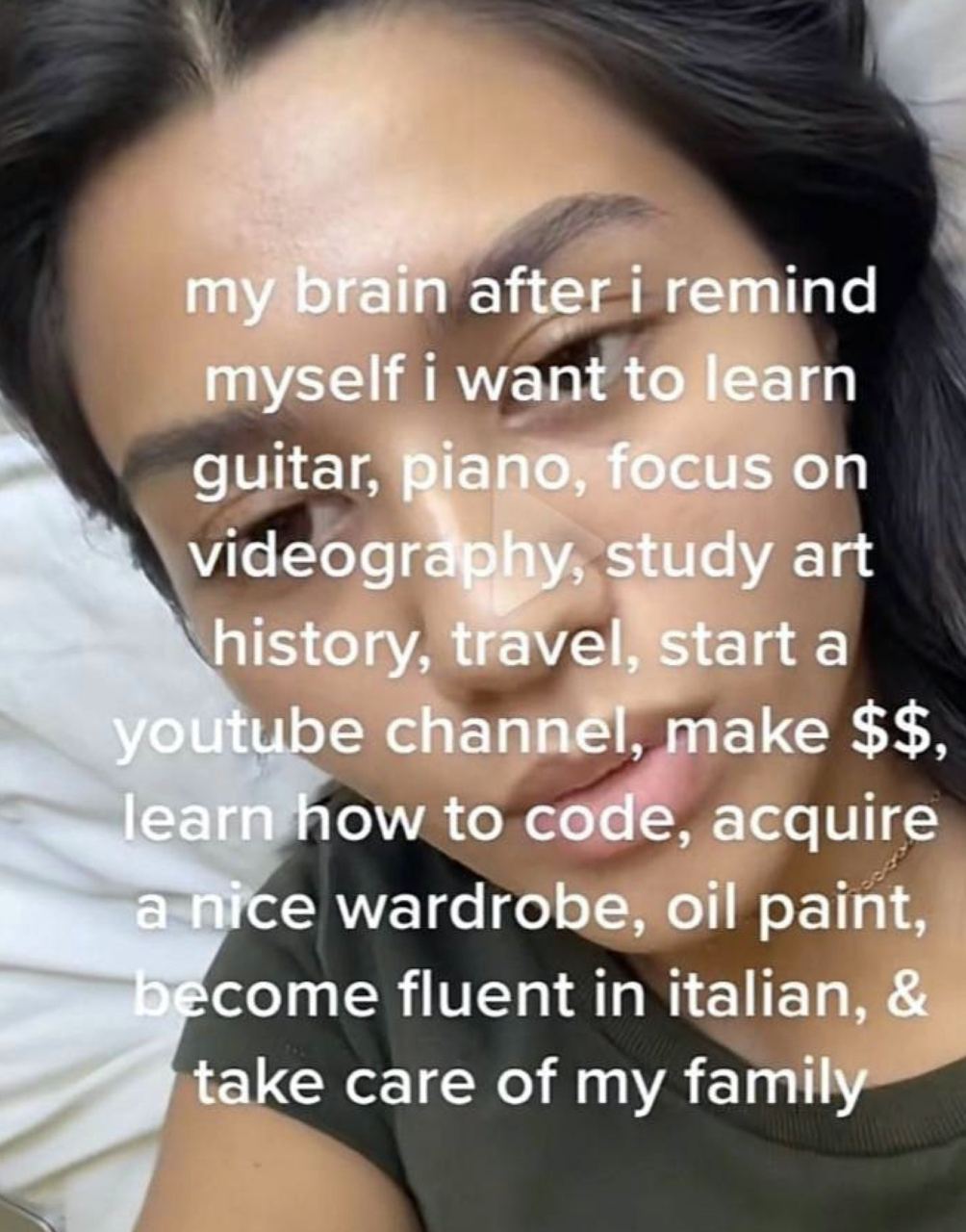 my brain after remind myself i want to learn guitar, iano, focus on videogr study art history, travel, start a otitube channel, make how to code, acquire wardrobe, oil paint, come fluent in italian, t