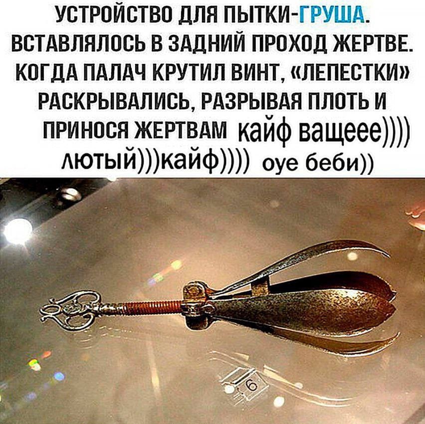 УСТРОЙСТВО ДЛЯ ПЫТКИ-ГРУША. ВСТАВЛЯЛОСЬ В ЗАДНИЙ ПРОХОД ЖЕРТВЕ. КОГДА ПАЛАЧ КРУТИЛ ВИНТ, «ЛЕПЕСТКИ» РАСКРЫВАЛИСЬ, РАЗРЫВАЯ ПЛОТЬ И ПРИНОСЯ ЖЕРТВАМ кайф лютый)))каиф)))) oye беби))