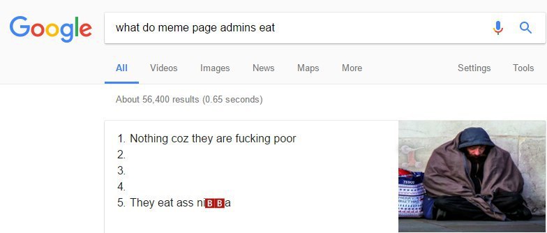 gle what meme page admins eat All Videos Images News Maps More Settings Tools About 56,400 results (0.65 seconds) 1. Nothing coz they are fucking poor 2. at 3 4. 5. They eat ass