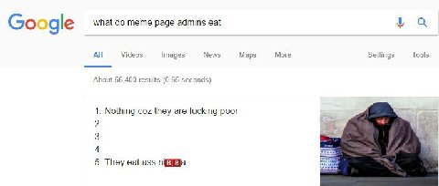gle what meme page admins eat All Videos Images News Maps More Settings Tools About 56,400 results (0.65 seconds) 1. Nothing coz they are fucking poor 2. at 3 4. 5. They eat ass