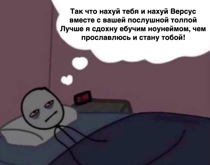 Так что нахуй тебя и нахуй Версус вместе с вашей послушной толпой Лучше я сдохну ебучим ноунеймом, чем прославлюсь и стану тобой!