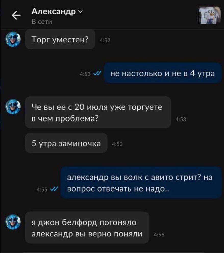 Александр В сети Торг уместен? 453 не настолько и нев 4 утра Че вы ее с 20 июля уже торгуете в чем проблема? 5 утра заминочка александр вы волк с авито стрит? на 455 вопрос отвечать не я джон белфорд 