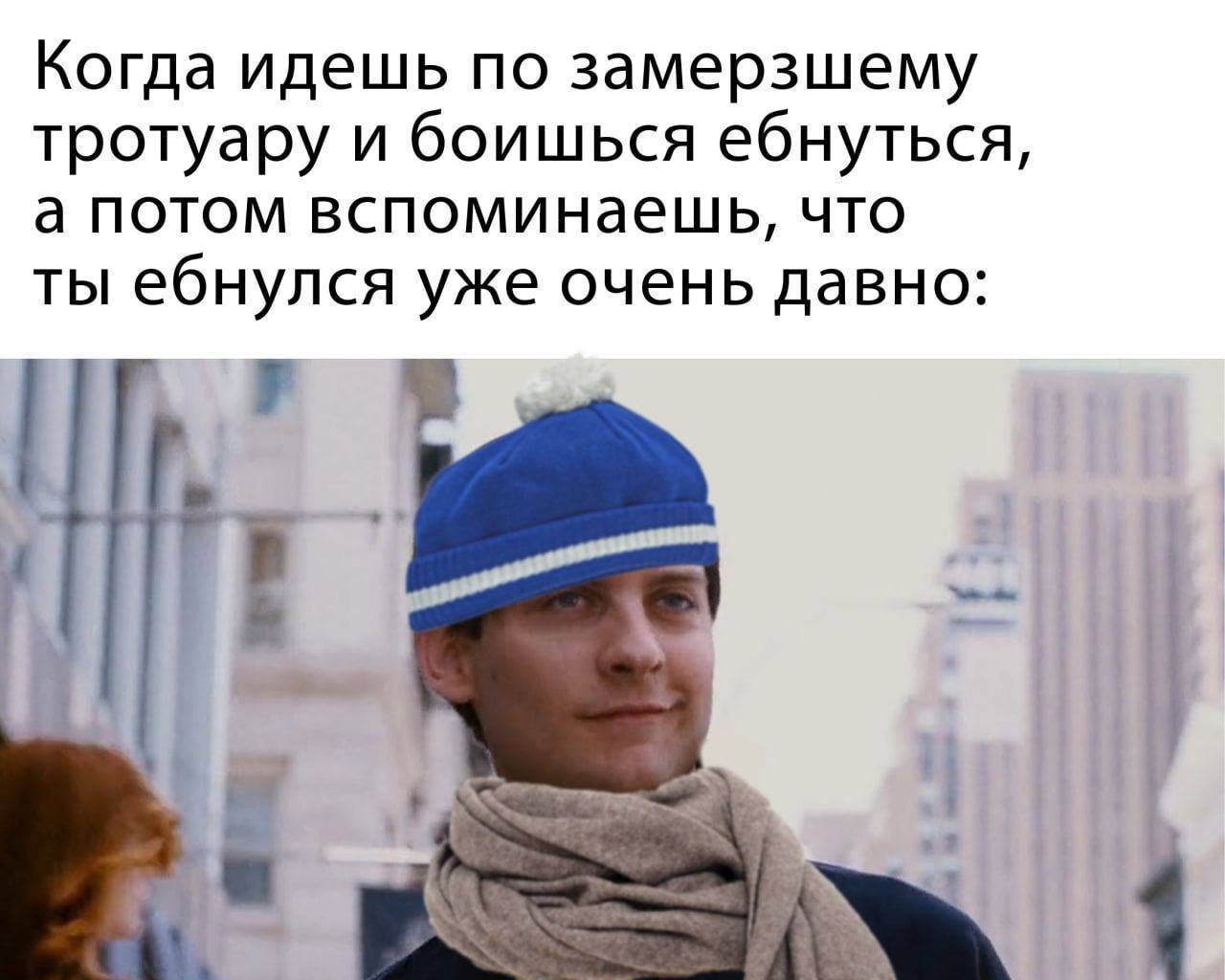 Когда идешь по замерзшему тротуару и боишься ебнуться, а потом вспоминаешь, что ты ебнулся уже очень давно: \4 В
