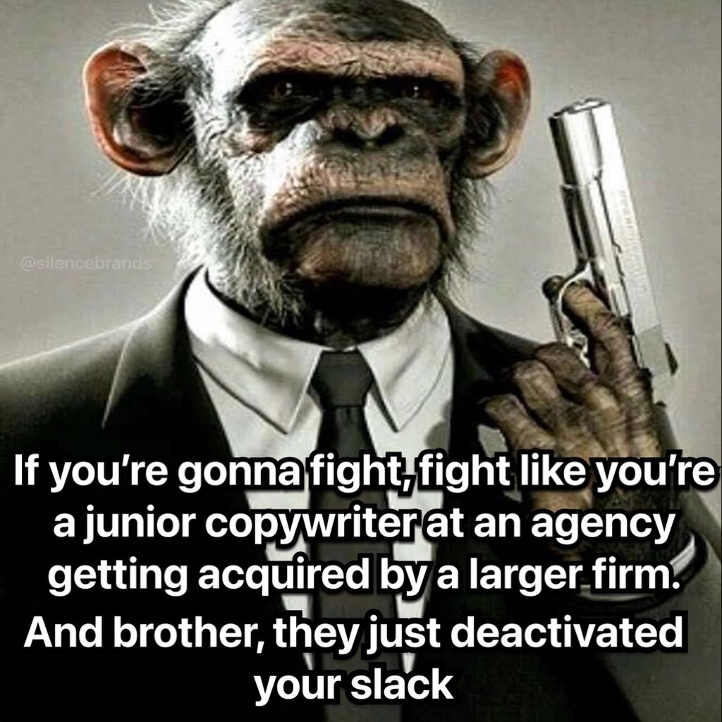 7 If you're fight like you're aiuni junior copymriterat an agency getting acquired a larger firm: And brother, they just deactivated your slack