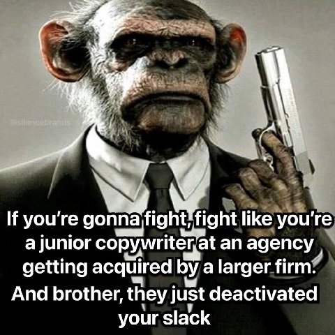 7 If you're fight like you're aiuni junior copymriterat an agency getting acquired a larger firm: And brother, they just deactivated your slack