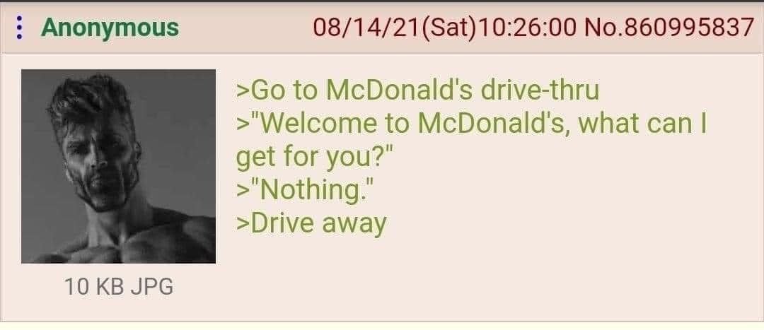 Anonymous No.860995837 to McDonald's drive-thru >"Welcome to McDonald's, what can get for you?” >Drive away 10 JPG