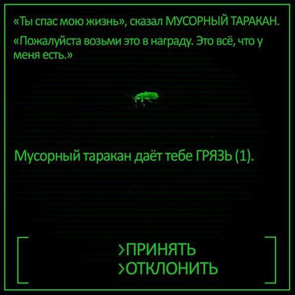 «Ты спас мою жизнь», сказал МУСОРНЫЙ ТАРАКАН «Пожалуйста возьми это в награду. Это всё, что у меня есть.» Мусорный таракан даёт тебе ГРЯЗЬ (1). >ПРИНЯТЬ >ОТКЛОНИТЬ