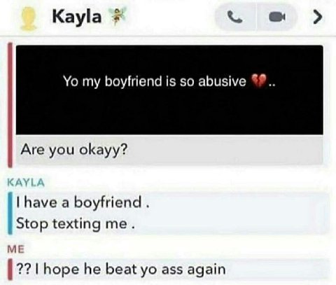 Kayla my boyfriend is so abusive Are you okayy? have a boyfriend Stop texting me. ME hope he beat ass again