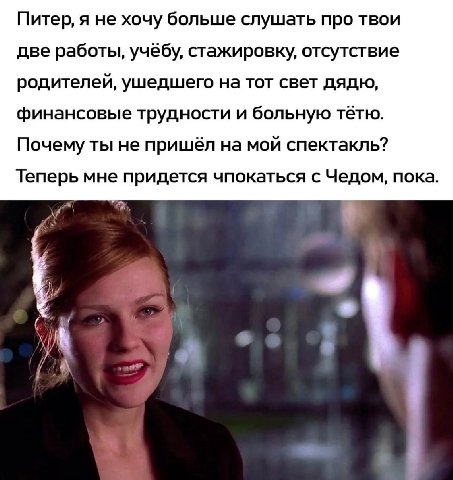 Питер, я не хочу больше слушать про твои две работы, учёбу, стажировку, отсутствие родителей, ушедшего на тот свет дядю, финансовые трудности и больную тётю. Почему ты не пришёл на мой спектакль? Тепе
