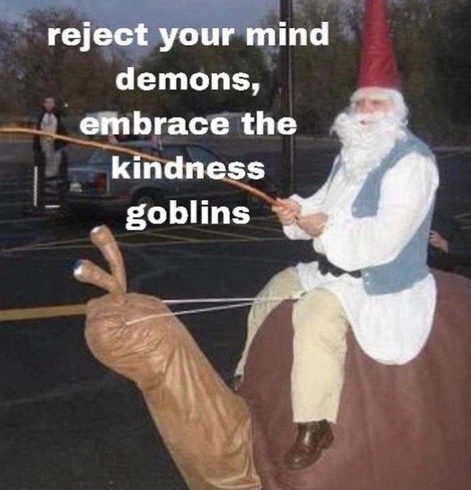reject your mind demons, embrace the kindness goblins
