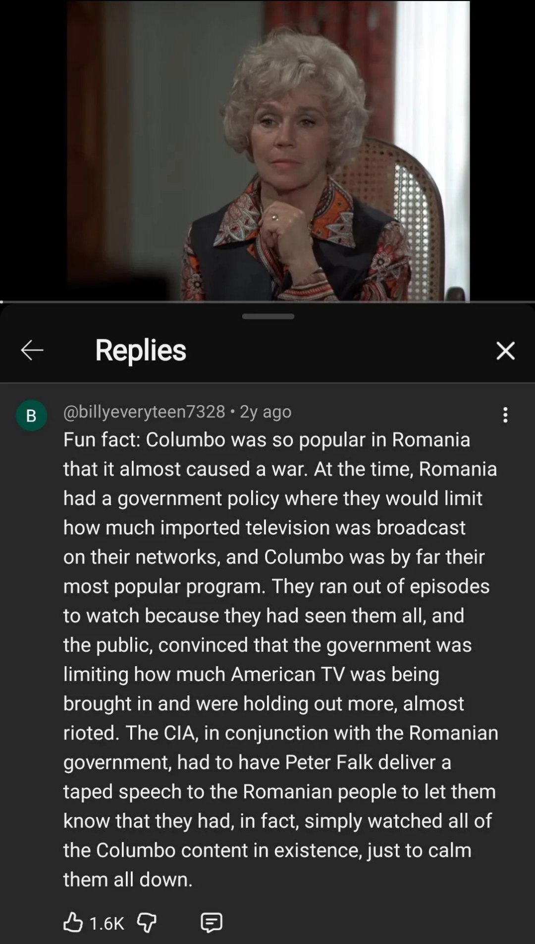 Replies ever Fun fact: Columbo was во popular Romania that it almost caused a war. At the time, Romania had a government policy where they would limit how much imported television was broadcast on the