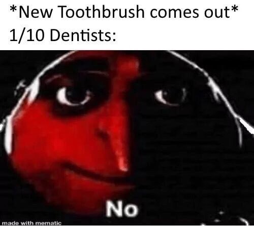 *New Toothbrush comes out* 1/10 Dentists: No