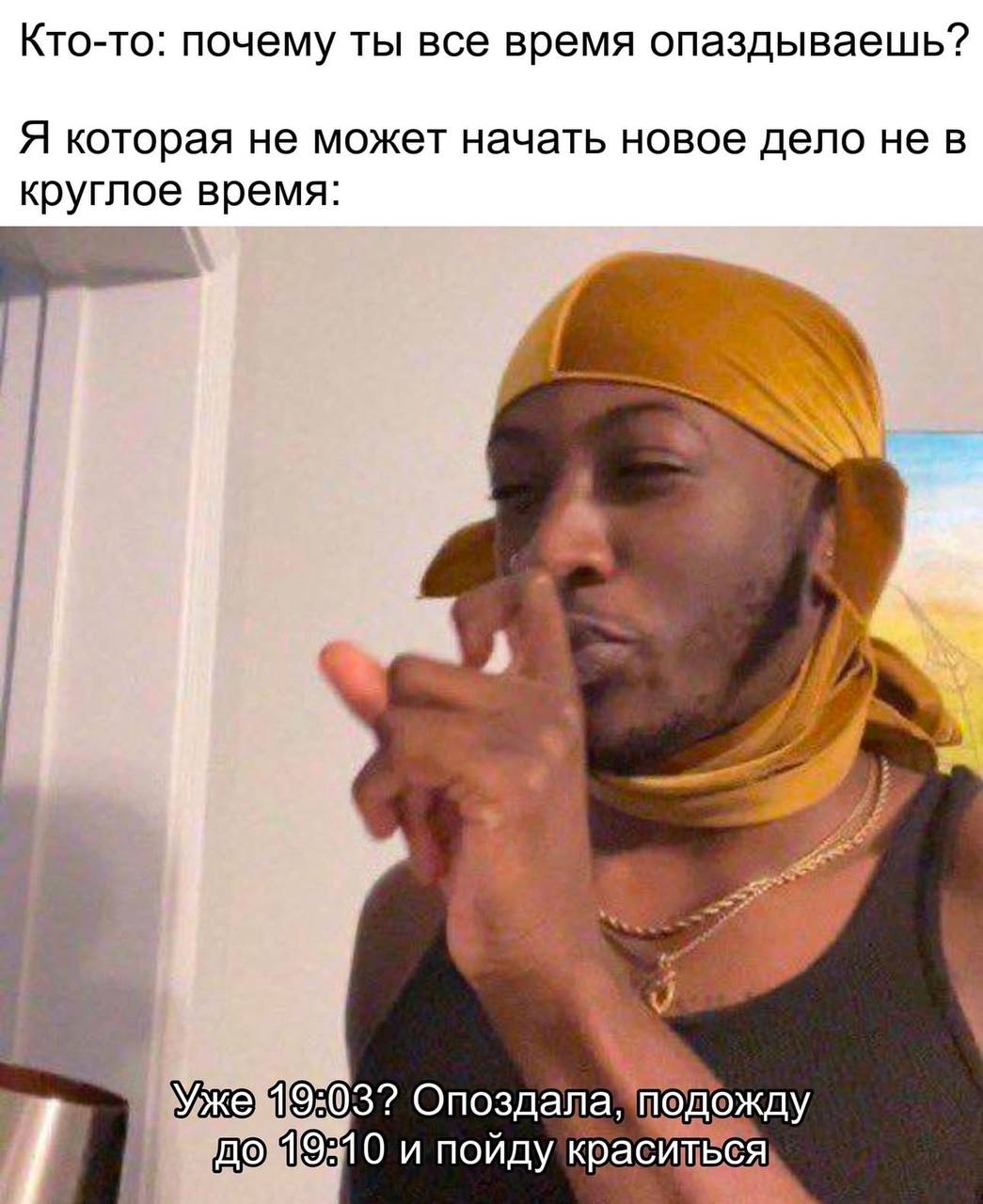 Кто-то: почему ты все время опаздываешь? Я которая не может начать новое дело не в круглое время: he Ухо Опоздала подожду 0 и пойду краситься!