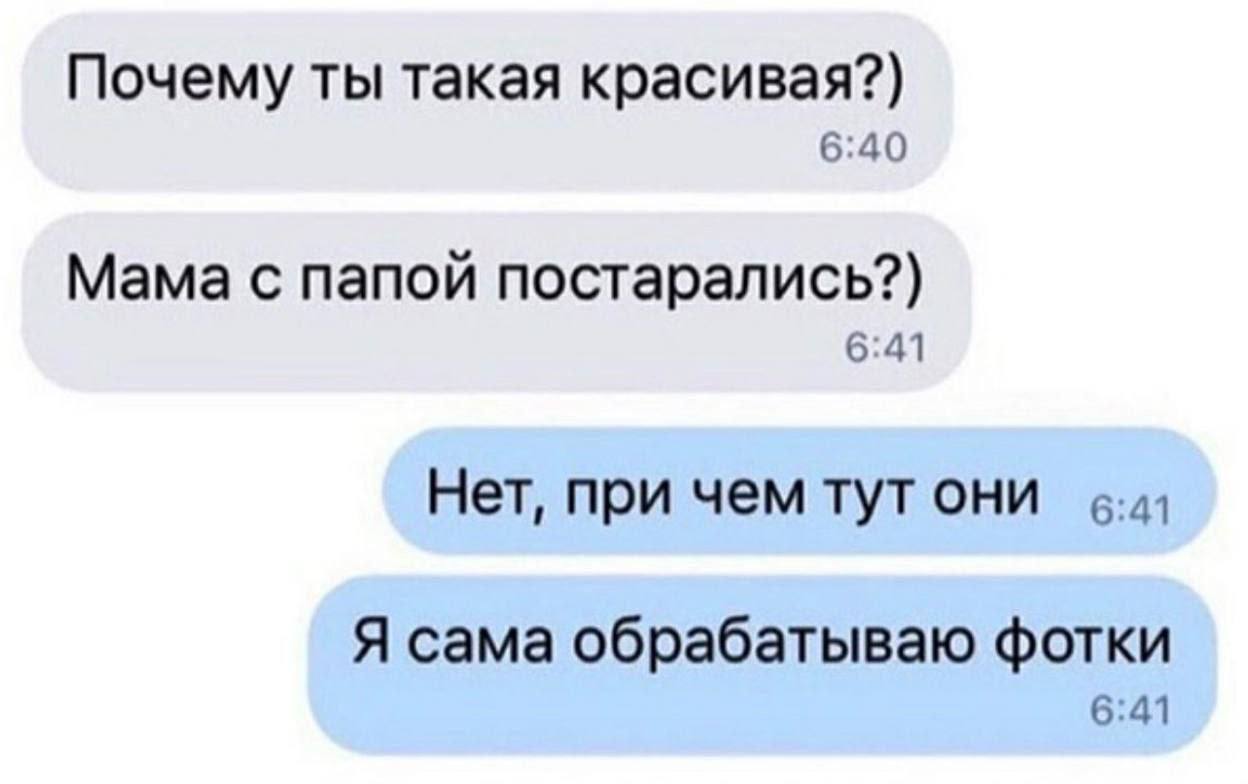 Почему ты такая красивая?) 6:40 Мама с папой постарались?) 6:41 Нет, при чем тут они Я сама обрабатываю фотки 6:41