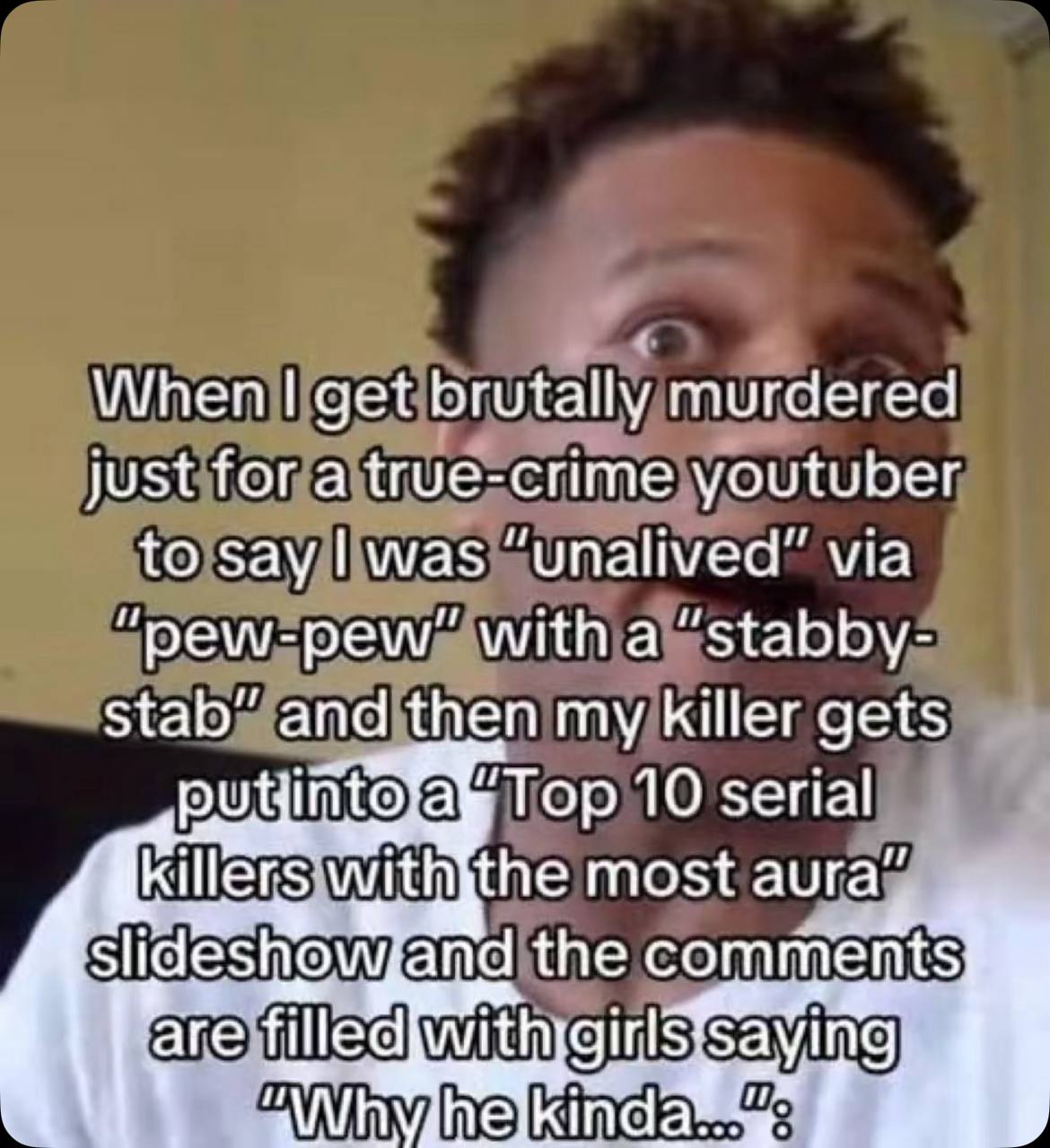 When get brutally murdered just for a true-crime youtuber to say was “unalived” via witha “stabby stab” and then my killer gets Top 10 serial killers the most aura slideshowfand the comments у i nda