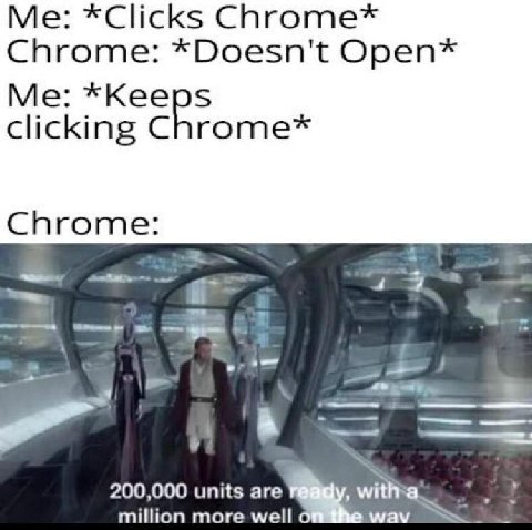 *Clicks Chrome* Chrome: *Doesn't Open* Me: clicking Chrome* Chrome: 4 200,000 ипИз аге million more well мам