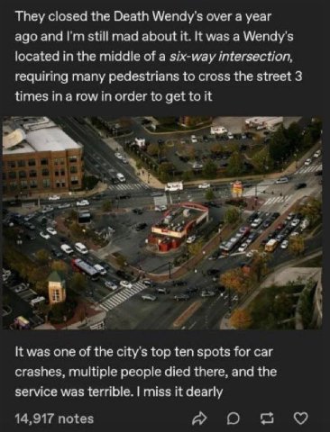 They closed the Death Wendy's over a year ago and still mad about it. was a Wendy's located in the middle of a six-way intersection, requiring many pedestrians to cross the street 3 times in a row in 