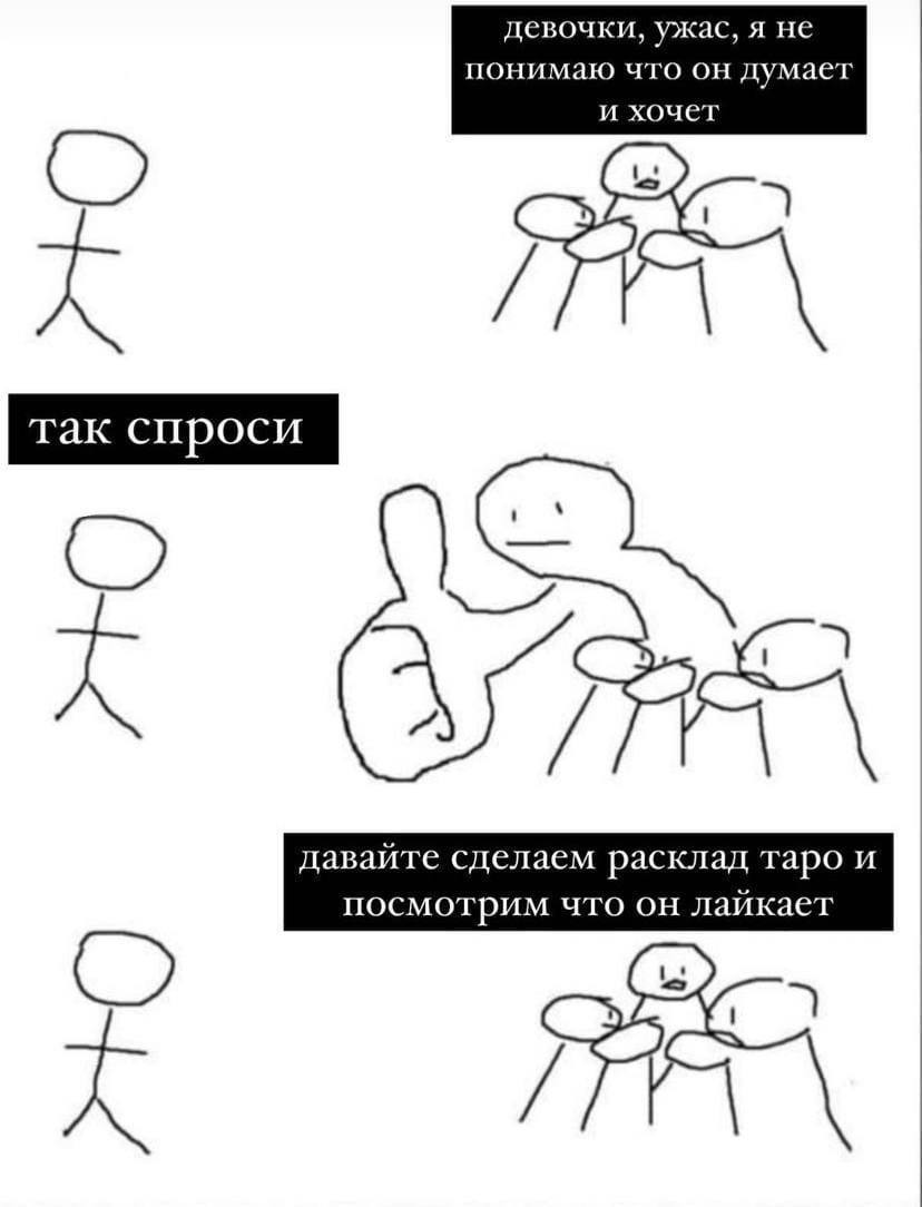 девочки, ужас, я не понимаю что он думает и хочет так спроси aN 4 А давайте сделаем расклад таро и посмотрим ЧТО лайкает