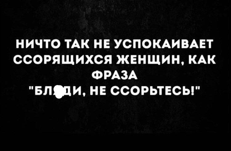 НИЧТО ТАК НЕ УСПОКАИВАЕТ ССОРЯЩИХСЯ ЖЕНЩИН, КАК ФРАЗА "БЛФДИ, НЕ ССОРЬТЕСЬ!"