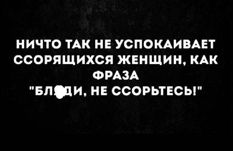 НИЧТО ТАК НЕ УСПОКАИВАЕТ ССОРЯЩИХСЯ ЖЕНЩИН, КАК ФРАЗА "БЛФДИ, НЕ ССОРЬТЕСЬ!"