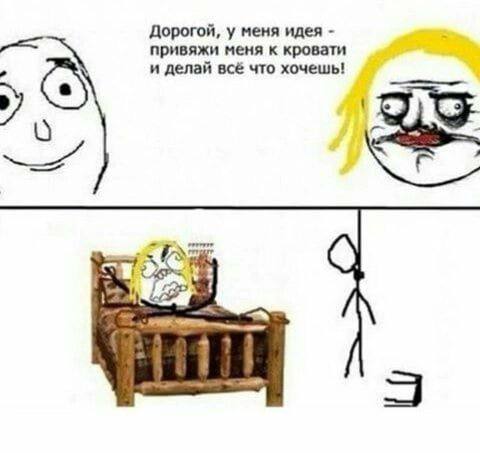 Дорогой, у меня идея привяжи меня к кровати и делай всё что хочешь!