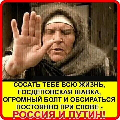 СОСАТЬ ТЕБЕ ВСЮ ЖИЗНЬ, ГОСДЕПОВСКАЯ ШАВКА, ОГРОМНЫЙ БОЛТ И ОБСИРАТЬСЯ ПОСТОЯННО ПРИ СЛОВЕ И ПУТИН!