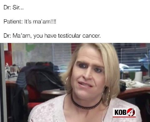 Sir... Patient: It’s та’ат!!! Ma’am, you have testicular cancer. 2