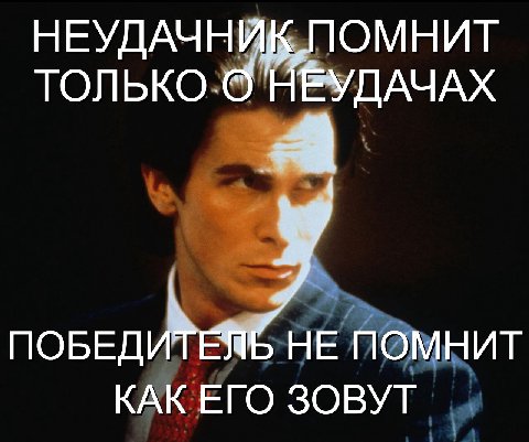 НЕУДАЧНИК ПОМНИТ ТОЛЬКО ПОБЕДИТЕЯ НЕ ПОМНИТ КАК ЕГО ЗОВУТ