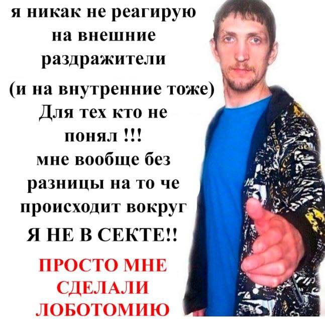 я никак не реагирую на внешние раздражители (и на внутренние тоже) Для тех кто не 111 ПОНЯЛ eee мне вообще без разницы на TO че Of происходит вокруг Я НЕ В СЕКТЕ!! я ПРОСТО МНЕ СДЕЛАЛИ ЛОБОТОМИЮ