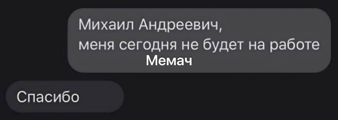 Михаил Андреевич, меня сегодня не будет на работе Мемач Спасибо