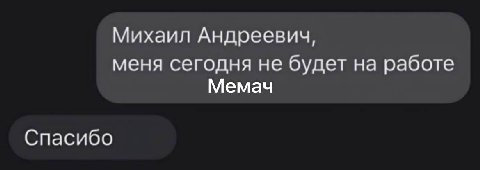 Михаил Андреевич, меня сегодня не будет на работе Мемач Спасибо