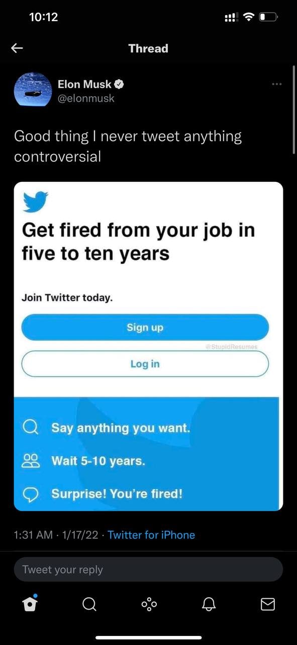 10:12 Thread Elon Musk @elonmusk Good thing never tweet anything controversial Get fired from your job in five to ten years Join Twitter today. 1:31 1/17/22 Twitter for iPhone Tweet your reply о a о