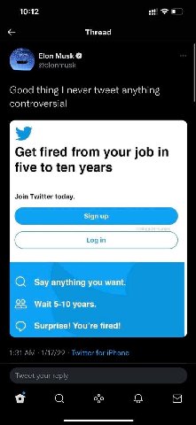10:12 Thread Elon Musk @elonmusk Good thing never tweet anything controversial Get fired from your job in five to ten years Join Twitter today. 1:31 1/17/22 Twitter for iPhone Tweet your reply о a о