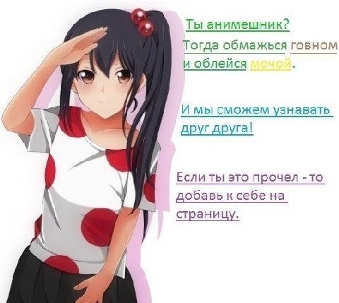 Ты анимешник? Тогда обмажься говном и облейся И мы сможем узнавать друг друга! Если ты это прочел -то добавь к себе на страницу.