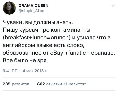 DRAMA QUEEN @stupid_Alice Чуваки, вы должны знать. Пишу курсач про контаминанты (breakfast+lunch=brunch) и узнала что в английском языке есть слово, образованное eBay +fanatic ebanatic Все было He зря