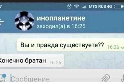инопланетяне заходил(а) в 16:26 Вы и правда существуете?? братан ошени.
