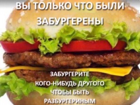 ТОЛЬКО ЧТО БЫЛИ. жЗАБУРГЕРЕНЫ ЗАБУРГЕРИТЕ КОГО-НИБУДЬ ДРУГОГО ЧТОБЫ БЫТЬ a