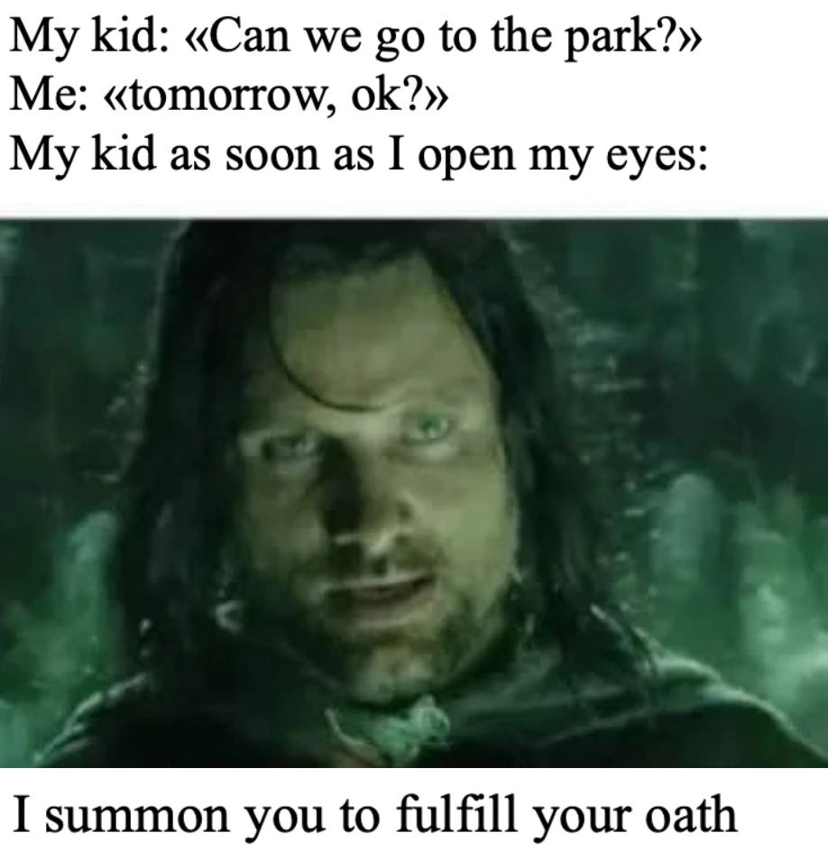 My kid: «Can we to the park?» Me: «tomorrow, My kid as soon as I open my eyes: I summon you to fulfill your oath