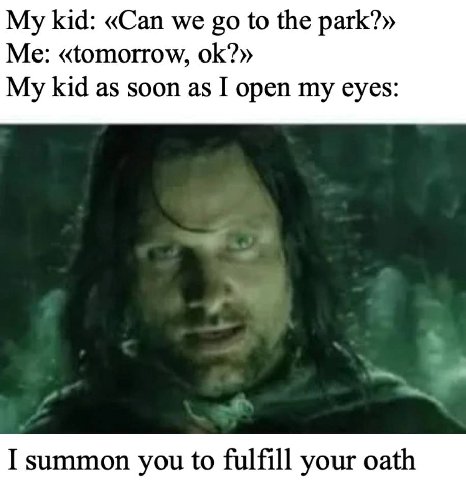 My kid: «Can we to the park?» Me: «tomorrow, My kid as soon as I open my eyes: I summon you to fulfill your oath