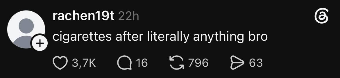 cigarettes after literally anything bro 796 63