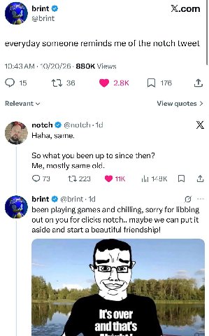 brint X.com @brint everyday someone reminds me of the notch tweet 10:43 10/20/26 Views 15 36 176 Relevant View quotes notch ЕЕ Haha, same. So what you been up to since then? Me, mostly same old. 73 13