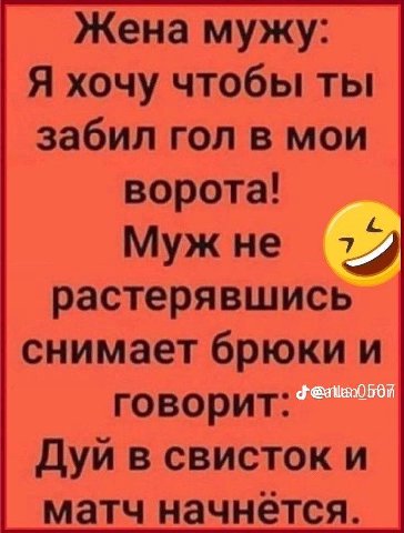 Женамужу: Я хочу чтобы ты забил гол в мои ворота! Мужне 77 растерявшись снимает брюки и говорит: Дуй в свисток и матч начнется.