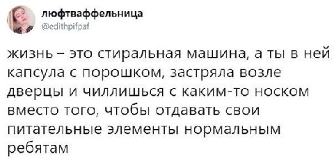 люфтваффельница @edithpifpaf жизнь это стиральная машина, аты в ней капсула с порошком, застряла возле дверцы и чиллишься с каким-то носком вместо того, чтобы отдавать свои питательные элементы нормал