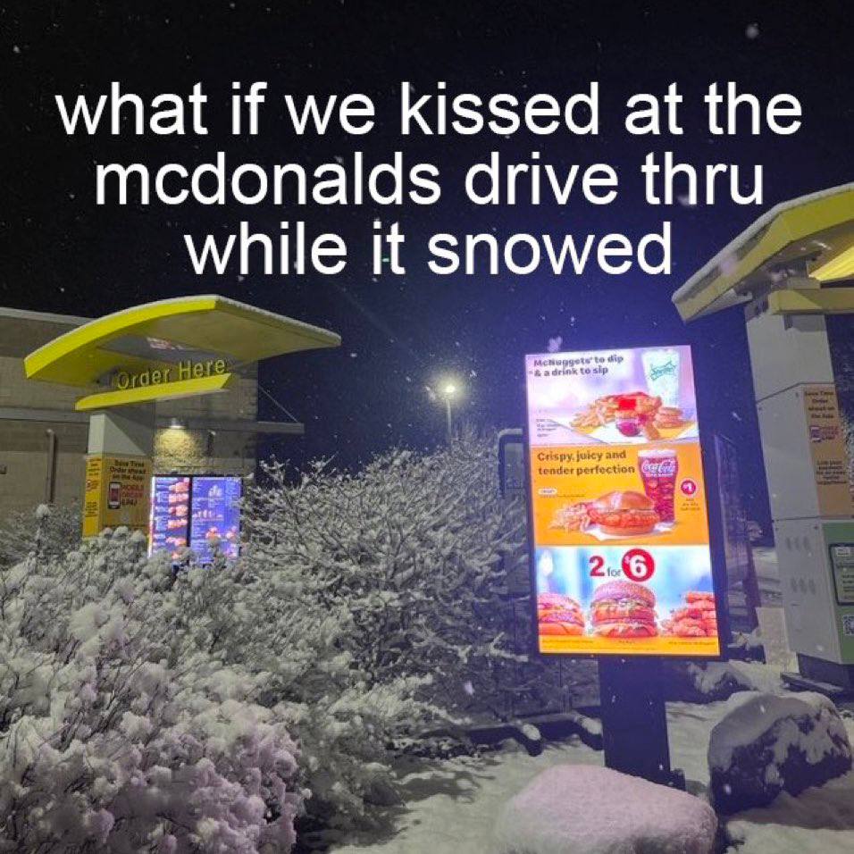 if we kissed at the mcdonalds drive thru while it snowed о у at