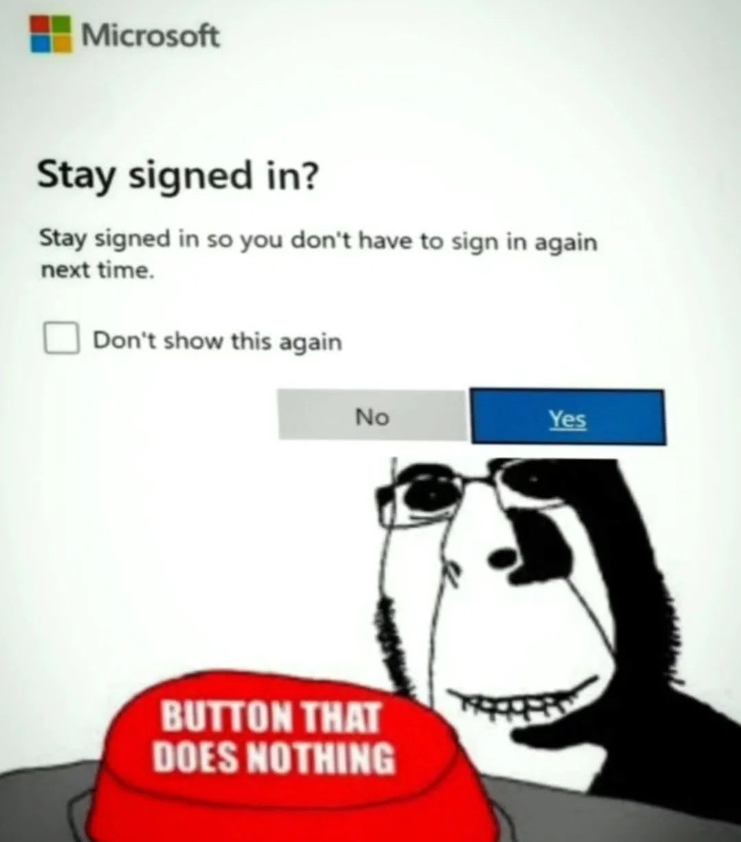 Microsoft Stay signed in? Stay signed in so you don't have to sign in again next time. Don't show this again No BUTTON THAT DOES NOTHING